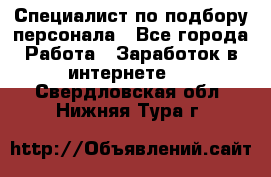 Специалист по подбору персонала - Все города Работа » Заработок в интернете   . Свердловская обл.,Нижняя Тура г.